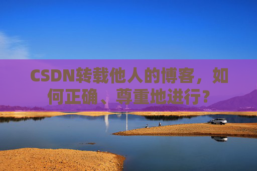 CSDN转载他人的博客,如何正确、尊重地进行?