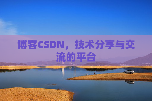 博客CSDN，技术分享与交流的平台